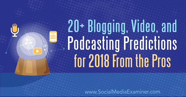 Ponad 20 prognoz dotyczących blogowania, wideo i podcastów na 2018 rok od profesjonalistów.