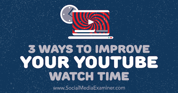 3 sposoby na poprawę czasu oglądania w YouTube autor: Ann Smarty w Social Media Examiner.