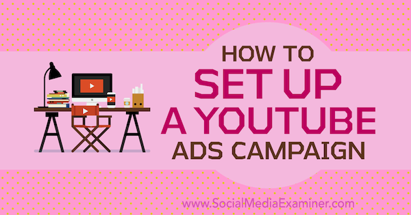 Jak skonfigurować kampanię reklamową YouTube autorstwa Marii Dykstry na portalu Social Media Examiner.