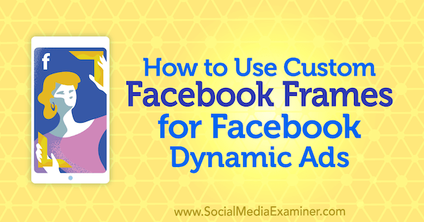 Jak używać niestandardowych ramek na Facebooku do dynamicznych reklam na Facebooku autorstwa Renaty Ekine w Social Media Examiner.
