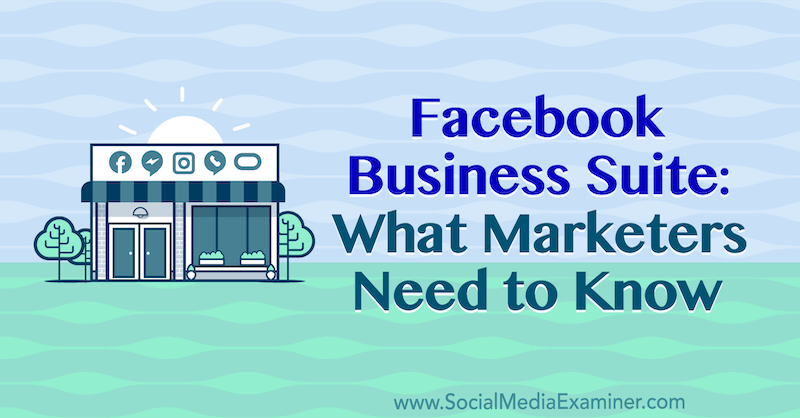 Facebook Business Suite: Co marketerzy powinni wiedzieć Naomi Nakashima w Social Media Examiner.