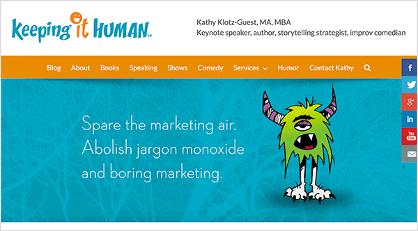 Ten obraz jest zrzutem ekranu witryny Keeping It Human. Nagłówek ma białe tło. Po lewej stronie znajduje się logo, czyli nazwa firmy. Pierwsze słowo, „utrzymanie”, pojawia się w kolorze turkusowym. Następne słowo jest pomarańczowe, a na I jest uśmiechnięta buźka. Następne słowo, człowiek, to turkus. Po prawej stronie znajdują się szczegółowe informacje o właścicielu firmy: „Kathy Klotz-Guest, mgr, MBA Keynote speaker, autorka, strateg opowiadania historii, komik improwizujący”. Opcje nawigacji są wyświetlane białym tekstem na pomarańczowym tle. Dostępne opcje to Blog, Informacje, Książki, Mówienie, Programy, Komedia, Usługi, Humor, Kontakt z Kathy i ikona wyszukiwania. Pod opcjami nawigacji znajduje się suwak z turkusowym tłem i zielonym kudłatym potworem z fioletowymi pasiastymi rogami, cienkimi nogami i dużymi białymi stopami z pazurami. Potwór ma jedno opadające oko, aw otwartej paszczy widać dwa kły i czerwony język. Po lewej stronie potwora znajduje się tekst: „Oszczędź marketingowe powietrze. Porzuć monotlenek żargonu i nudny marketing ”.