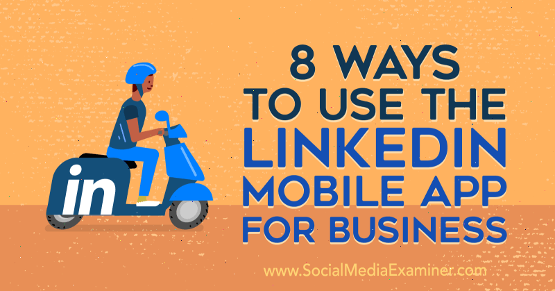 8 sposobów korzystania z aplikacji mobilnej LinkedIn dla firm opracowanej przez Luan Wise w witrynie Social Media Examiner.