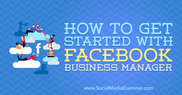 Jak rozpocząć pracę z Facebook Business Manager autorstwa Lynsey Fraser w serwisie Social Media Examiner.