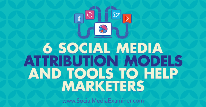 6 Modele atrybucji marketingu w mediach społecznościowych i narzędzia pomagające marketerom, autor: Marvelous Aham-adi na portalu Social Media Examiner.