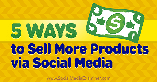 5 sposobów na sprzedaż większej liczby produktów za pośrednictwem mediów społecznościowych autorstwa Alexa Yorka na portalu Social Media Examiner.