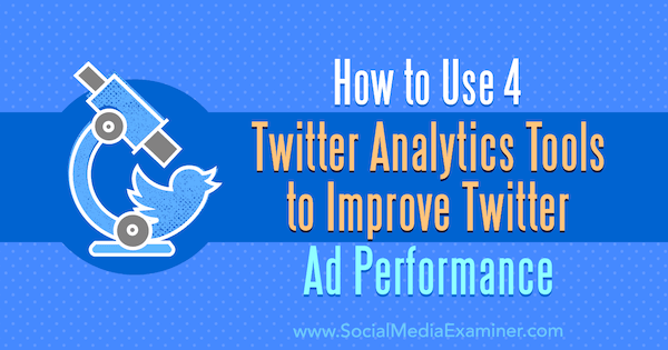 Jak korzystać z 4 narzędzi analitycznych Twittera, aby poprawić skuteczność reklam na Twitterze, autor: Dev Sharma na portalu Social Media Examiner.