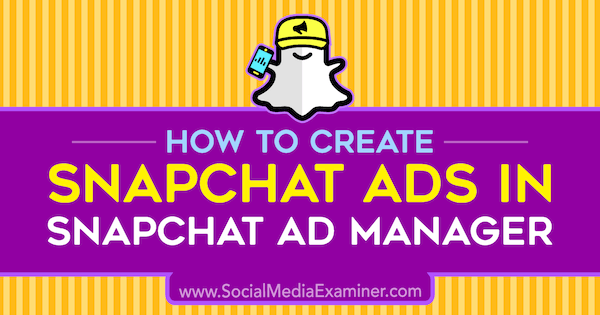 Jak tworzyć reklamy Snapchat w Snapchat Ad Manager przez Shauna Ayala w Social Media Examiner.