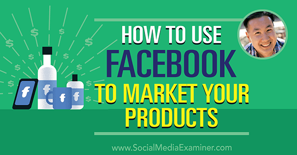 Jak używać Facebooka do promowania swoich produktów dzięki spostrzeżeniom Steve'a Chou w podcastu Social Media Marketing.