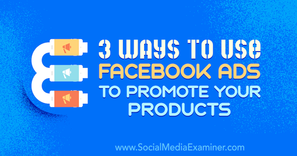 3 sposoby wykorzystania reklam na Facebooku do promowania swoich produktów autorstwa Charliego Lawrence'a w Social Media Examiner.