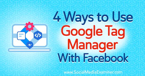 4 sposoby korzystania z Google Tag Manager z Facebookiem autorstwa Amy Hayward w Social Media Examiner.