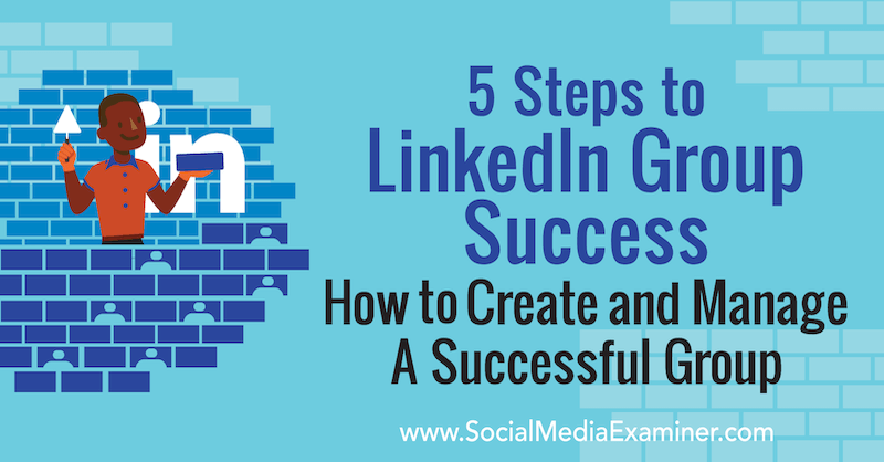 5 kroków do sukcesu grupy LinkedIn: jak stworzyć i zarządzać odnoszącą sukcesy grupą autorstwa Melonie Dodaro w Social Media Examiner.