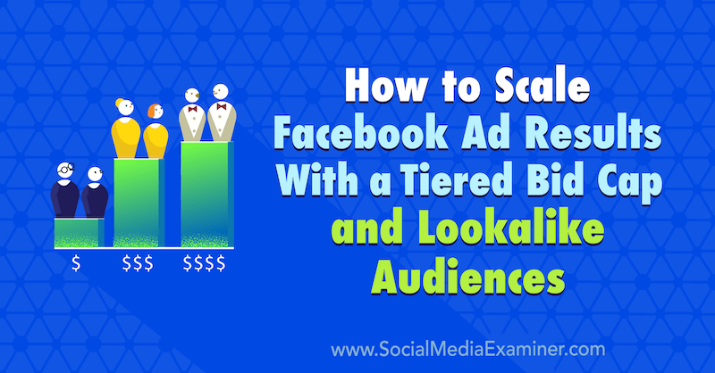 Jak skalować wyniki reklam na Facebooku za pomocą wielopoziomowego limitu stawek i podobnych odbiorców autorstwa Zaryn Sidhu w Social Media Examiner.