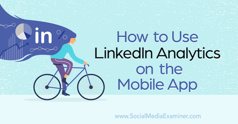 Jak korzystać z LinkedIn Analytics w aplikacji mobilnej autorstwa Louise Brogan w portalu Social Media Examiner.