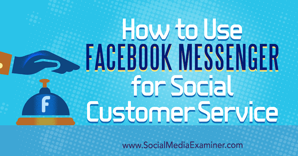 Jak korzystać z Facebook Messenger do obsługi klientów społecznościowych autorstwa Mari Smith w Social Media Examiner.