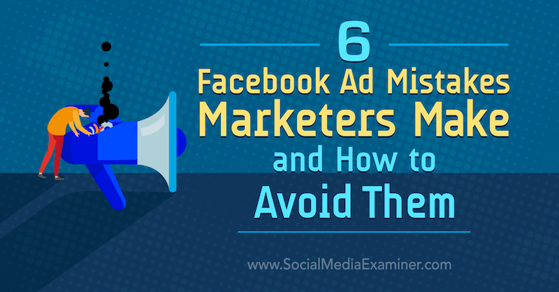 6 błędów popełnianych przez marketingowców w reklamach na Facebooku i jak ich unikać autor: Lisa D. Jenkins na Social Media Examiner.
