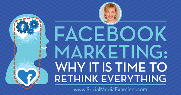 Marketing na Facebooku: dlaczego nadszedł czas, aby przemyśleć wszystko, dzięki spostrzeżeniom gościa podcastu marketingu w mediach społecznościowych.