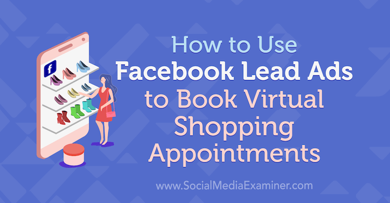 Jak korzystać z reklam Facebook Lead Ads do rezerwacji wirtualnych spotkań zakupowych autorstwa Selah Shepherd w Social Media Examiner.