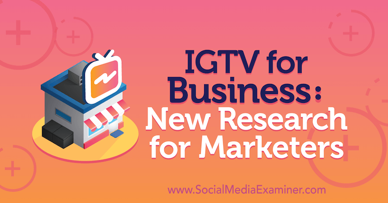 IGTV dla biznesu: nowe badania dla marketerów autorstwa Jessiki Malnik w Social Media Examiner.
