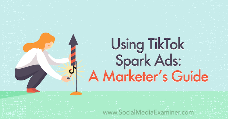 Korzystanie z reklam TikTok Spark: Przewodnik marketera po egzaminatorze mediów społecznościowych.