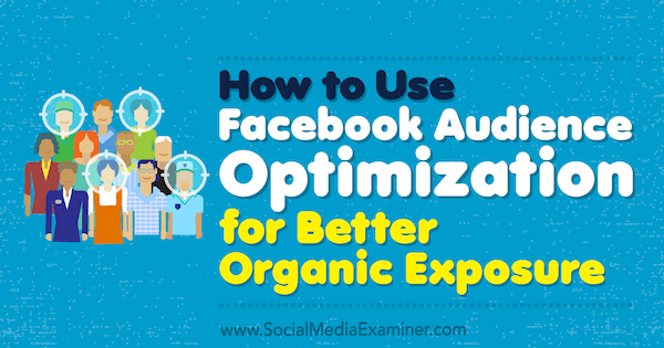 Jak korzystać z optymalizacji odbiorców na Facebooku, aby uzyskać lepszą ekspozycję organiczną, autor: Anja Skrba w Social Media Examiner.