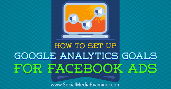 Jak ustawić cele Google Analytics dla reklam na Facebooku autorstwa Tammy Cannon w Social Media Examiner.