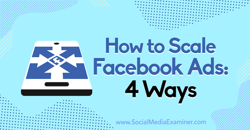 Jak skalować reklamy na Facebooku: 4 sposoby autorstwa Toma Welbourne'a w Social Media Examiner.