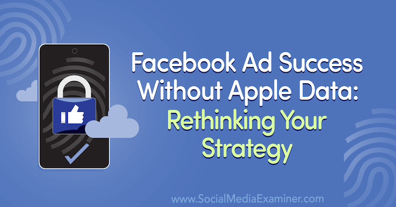 Sukces reklamy na Facebooku bez danych Apple: Przemyśl swoją strategię z uwzględnieniem spostrzeżeń gościa w podkaście o marketingu w mediach społecznościowych.