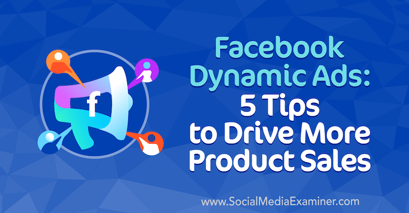 Reklamy dynamiczne na Facebooku: 5 wskazówek, jak zwiększyć sprzedaż produktów autorstwa Adriana Tilleya w Social Media Examiner.