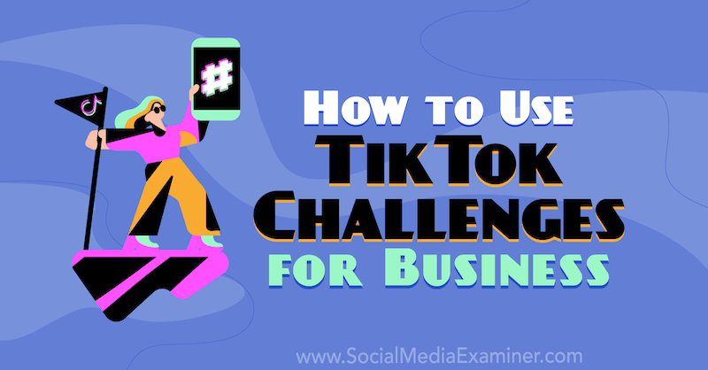 Jak korzystać z wyzwań TikTok dla biznesu autorstwa Mackayli Paul na Social Media Examiner.