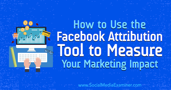 Jak korzystać z narzędzia Facebook Attribution Tool do mierzenia wpływu marketingowego Charliego Lawrance'a na Social Media Examiner.