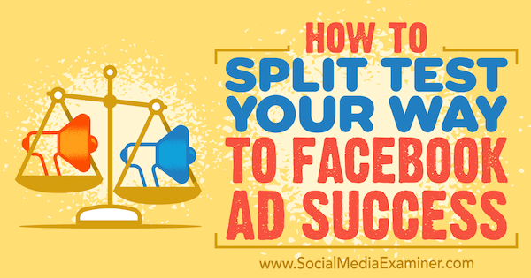 How to Split Test Your Way to Facebook Ads Success by Azriel Ratz on Social Media Examiner.
