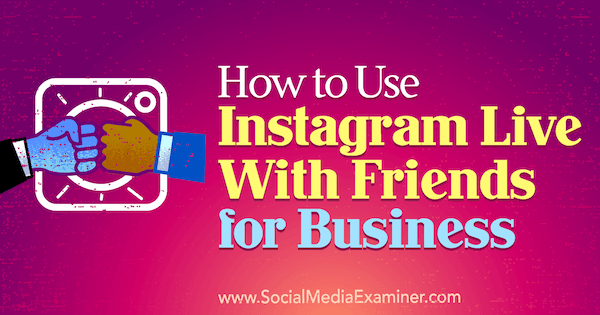 Jak korzystać z Instagrama na żywo z przyjaciółmi dla biznesu autorstwa Kristi Hines w Social Media Examiner.