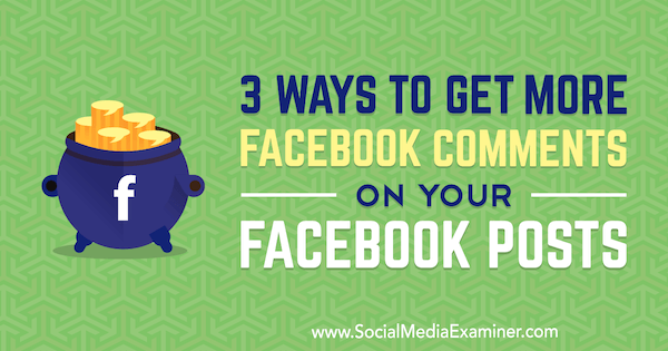 3 sposoby, aby uzyskać więcej komentarzy z Facebooka do Twoich postów na Facebooku napisanych przez Ann Smarty w Social Media Examiner.