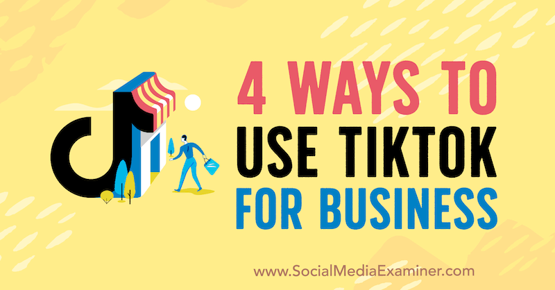 4 sposoby korzystania z TikTok w biznesie autorstwa Marly Broudie w Social Media Examiner.