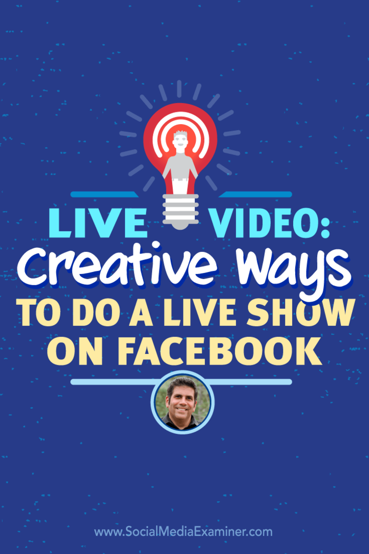 Wideo na żywo: kreatywne sposoby na zrobienie pokazu na żywo na Facebooku: Social Media Examiner
