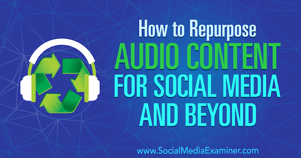 Jak zmienić przeznaczenie treści audio dla mediów społecznościowych i nie tylko autorstwa Jen Lehner w Social Media Examiner.