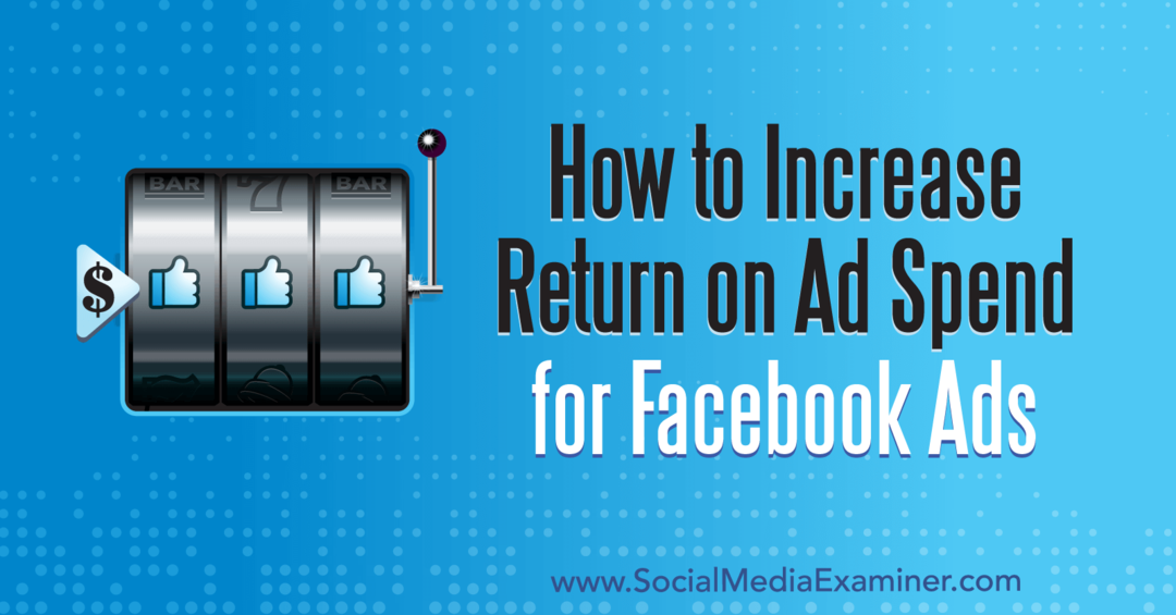 Jak zwiększyć zwrot z wydatków na reklamę na reklamy na Facebooku: Social Media Examiner