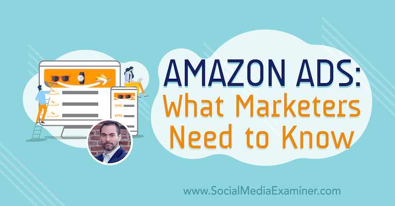 Reklamy Amazon: Co muszą wiedzieć marketerzy, zawierające spostrzeżenia Bretta Curry'ego w podcastu Social Media Marketing.
