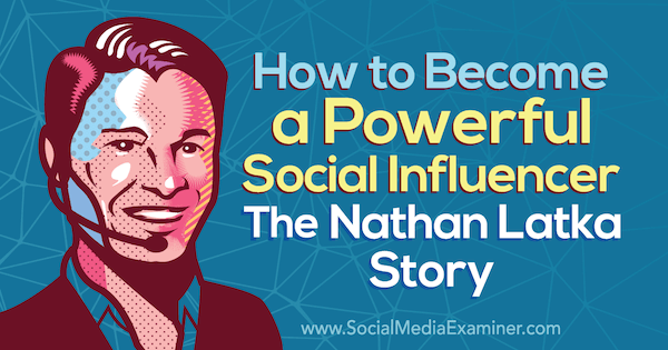 Jak zostać potężnym czynnikiem wpływającym: historia Nathana Latki zawierająca spostrzeżenia Nathana Latki na temat podcastu Social Media Marketing.