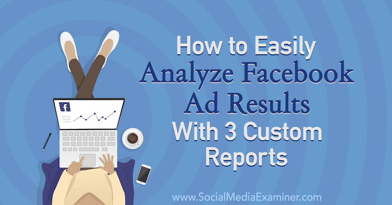 Jak łatwo analizować wyniki reklam na Facebooku dzięki 3 niestandardowym raportom Amandy Bond w Social Media Examiner.