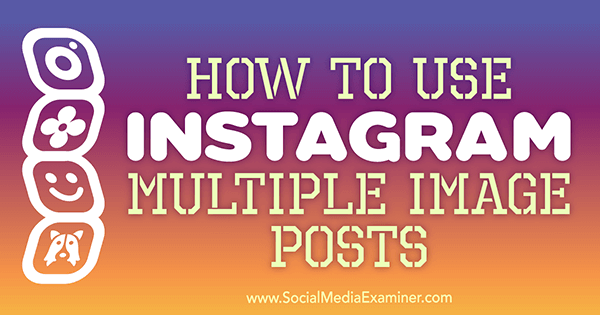 Jak korzystać z wielu postów z obrazami na Instagramie autorstwa Any Gotter w Social Media Examiner.