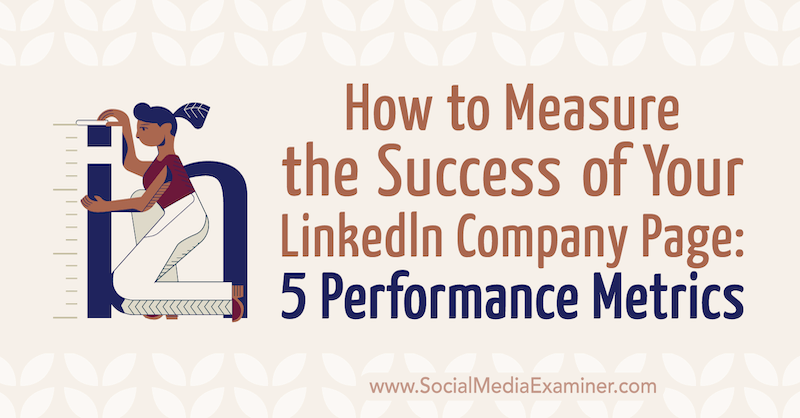 Jak mierzyć sukces strony firmowej w LinkedIn: 5 Wskaźniki wydajności: ekspert ds. Mediów społecznościowych