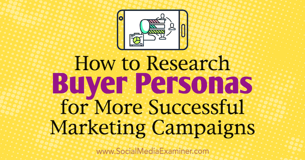 Jak badać persony kupujących w celu uzyskania bardziej udanych kampanii marketingowych autorstwa Toma Brachera w Social Media Examiner.